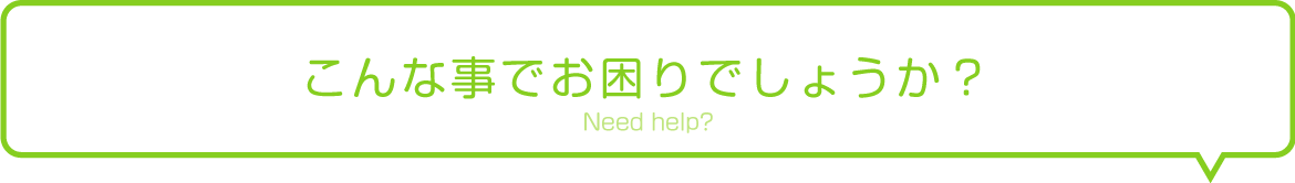 こんな事でお困りでしょうか？